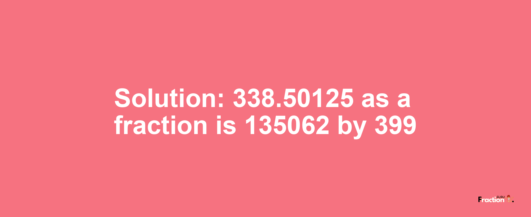 Solution:338.50125 as a fraction is 135062/399